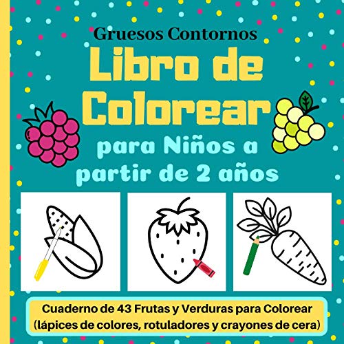 Libro de Colorear para Niños a partir de 2 años: Cuaderno de 43 Frutas y Verduras para Colorear (lápices de colores, rotuladores y crayones de cera) | Gruesos Contornos