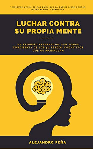 Luchar contra su propia mente: Un pequeño referencial par tomar conciencia de los 50 sesgos cognitivos que os manipulan