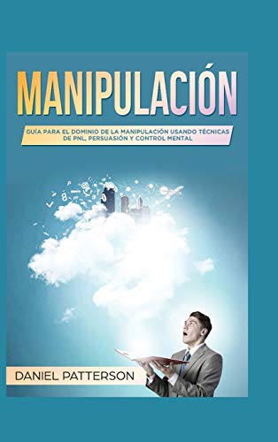 Manipulación: Guía para el Dominio de la Manipulación Usando Técnicas de PNL, Persuasión y Control Mental