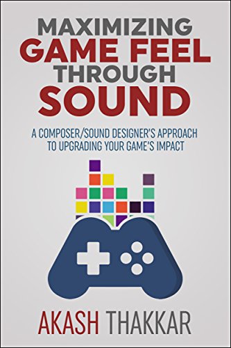 Maximizing Game Feel Through Sound: A Composer/Sound Designer’s Approach to Upgrading your Game’s Impact (English Edition)