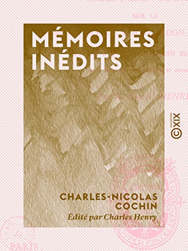 Mémoires inédits - Sur le comte de Caylus, Bouchardon, les Slodtz (French Edition)