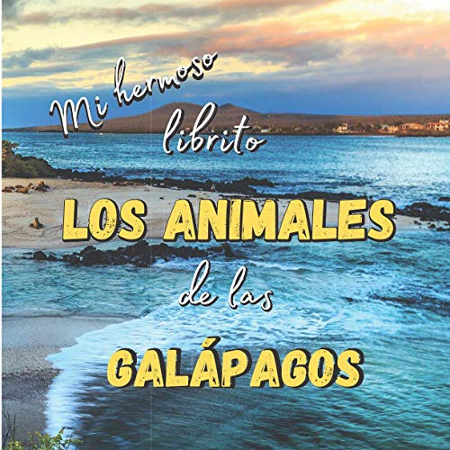 Mi Hermoso Librito - Los animales de las Galápagos: Descubre los animales de estas hermosas islas con imágenes increíbles