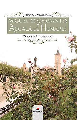 MIGUEL DE CERVANTES Y ALCALÁ DE HENARES.: ITINERARIO DE LA MEMORIA CERVANTINA (GUIA DE ITINERARIO) MIGUEL DE CERVANTES Y ALCALÁ DE HENARES.: ITINERARIO DE LA MEMORIA CERVANTINA (GUIA DE ITINERARIO)
