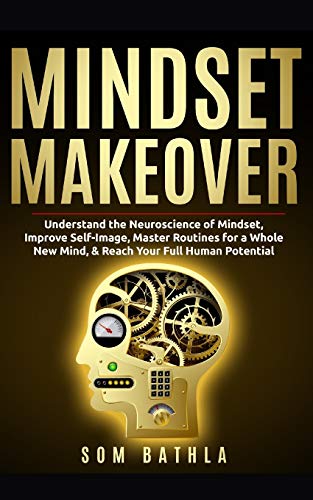 Mindset Makeover: Understand the Neuroscience of Mindset, Improve Self-Image, Master Routines for a Whole New Mind, & Reach your Full Human Potential: 1 (Personal Mastery Series)