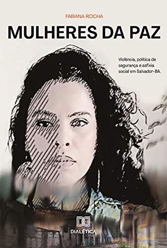 Mulheres da Paz: violência, política de segurança e asfixia social em Salvador – BA (Portuguese Edition)
