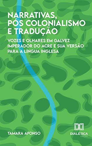 Narrativas, Pós colonialismo e Tradução: vozes e olhares em Galvez Imperador do Acre e sua versão para a língua inglesa (Portuguese Edition) Narrativas, Pós colonialismo e Tradução: vozes e olhares em Galvez Imperador do Acre e sua versão para a língua inglesa (Portuguese Edition)