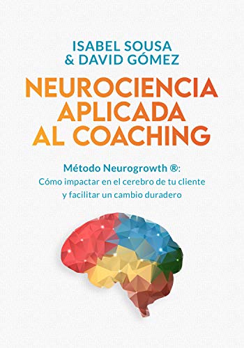 NEUROCIENCIA APLICADA AL COACHING: Método Neurogrowth®: cómo impactar en el cerebro de tu cliente y facilitar un cambio duradero NEUROCIENCIA APLICADA AL COACHING: Método Neurogrowth®: cómo impactar en el cerebro de tu cliente y facilitar un cambio duradero