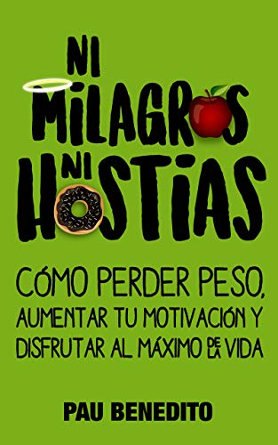 NI MILAGROS NI HOSTIAS: Cómo perder peso, aumentar tu motivación y disfrutar al máximo de la vida NI MILAGROS NI HOSTIAS: Cómo perder peso, aumentar tu motivación y disfrutar al máximo de la vida