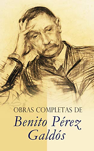 Obras Completas de Benito Pérez Galdós: Episodios Nacionales, Novelas Españolas Contemporáneas, Cuentos & Drama Obras Completas de Benito Pérez Galdós: Episodios Nacionales, Novelas Españolas Contemporáneas, Cuentos & Drama