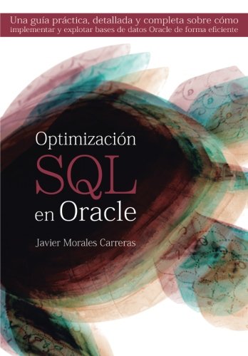 Optimización SQL en Oracle: Una guía práctica, detallada y completa sobre cómo implementar y explotar bases de datos Oracle de forma eficiente