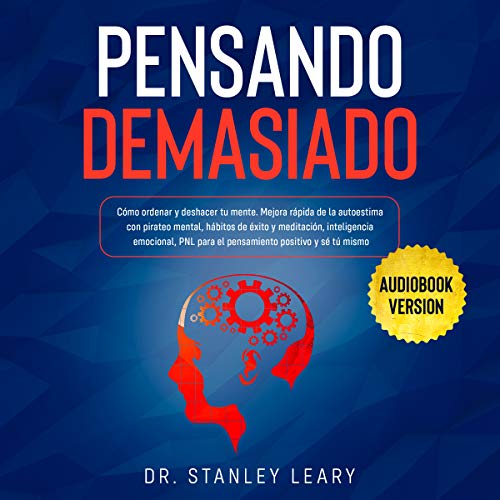 Pensando Demasiado: Cómo Ordenar y Deshacer Tu Mente. Mejora Rápida de la Autoestima con Pirateo Mental, Hábitos de éxito y Meditación, Inteligencia Emocional y PNL