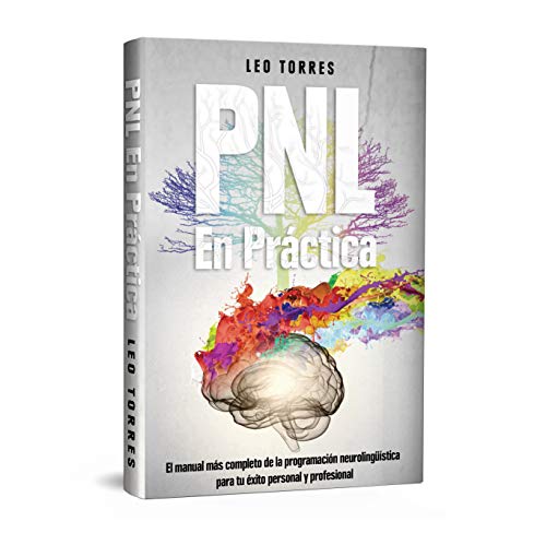 PNL En práctica: El manual más completo de la programación neurolingüística para tu éxito personal y profesional.
