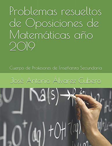 Problemas resueltos de Oposiciones de Matemáticas año 2019: Cuerpo de Profesores de Enseñanza Secundaria Problemas resueltos de Oposiciones de Matemáticas año 2019: Cuerpo de Profesores de Enseñanza Secundaria