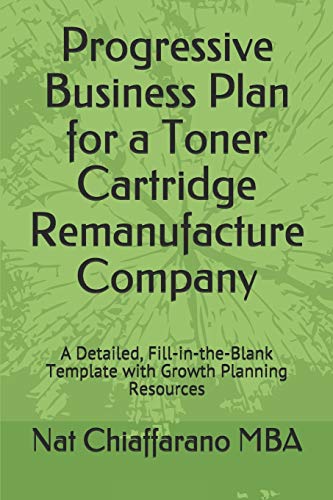 Progressive Business Plan for a Toner Cartridge Remanufacture Company: A Detailed, Fill-in-the-Blank Template with Growth Planning Resources