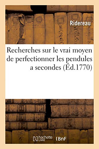 Recherches sur le vrai moyen de perfectionner les pendules a secondes, destinées a indiquer: les équations journalieres du soleil, par le moyen d'une cadrature simple, solide (Savoirs et Traditions)