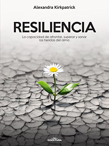 Resiliencia: La capacidad de afrontar, superar y sanar las heridas del alma Resiliencia: La capacidad de afrontar, superar y sanar las heridas del alma