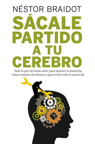 Sácale partido a tu cerebro: Todo lo que necesitas saber para mejorar tu memoria, tomar mejores decisiones y aprovechar todo tu potencial