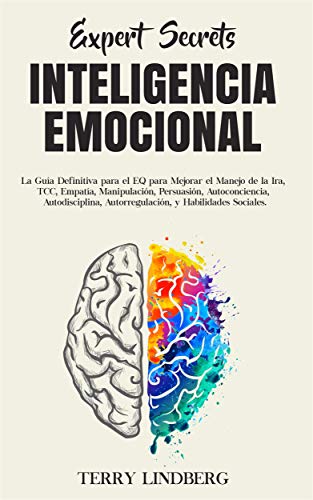 Secretos de Expertos - Inteligencia Emocional: La Guía Definitiva para el EQ para Mejorar el Manejo de la Ira, TCC, Empatía, Manipulación, Persuasión, ... Autorregulación, y Habilidades Sociales.