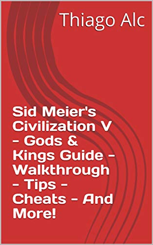 Sid Meier's Civilization V - Gods & Kings Guide - Walkthrough - Tips - Cheats - And More! (English Edition)