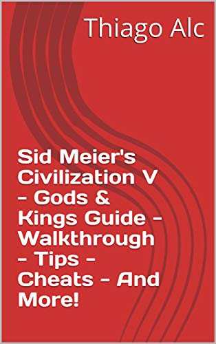 Sid Meier's Civilization V - Gods & Kings Guide - Walkthrough - Tips - Cheats - And More! (English Edition) Sid Meier's Civilization V - Gods & Kings Guide - Walkthrough - Tips - Cheats - And More! (English Edition)