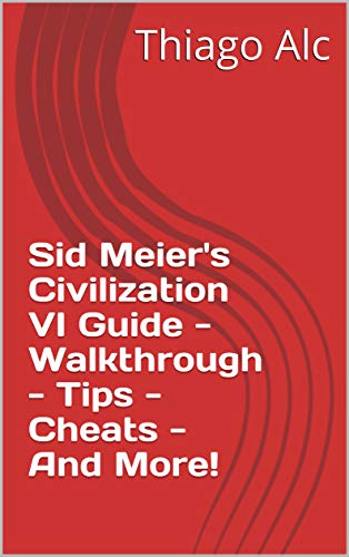 Sid Meier's Civilization VI Guide - Walkthrough - Tips - Cheats - And More! (English Edition) Sid Meier's Civilization VI Guide - Walkthrough - Tips - Cheats - And More! (English Edition)