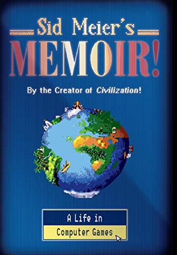 Sid Meier's Memoir!: A Life in Computer Games Sid Meier's Memoir!: A Life in Computer Games