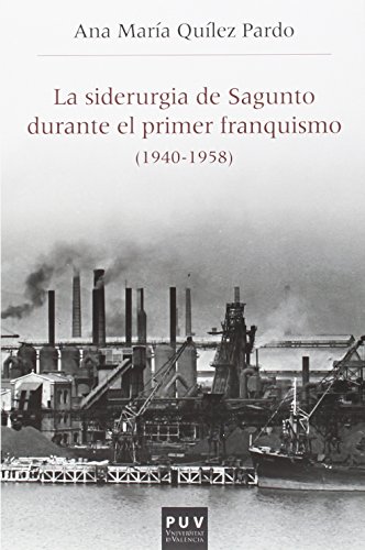 Siderurgia de Sagunto durante el primer franquismo,La (1940-1958): Estructura organizativa, producción y política social: 47 (Història i Memòria del Franquisme)