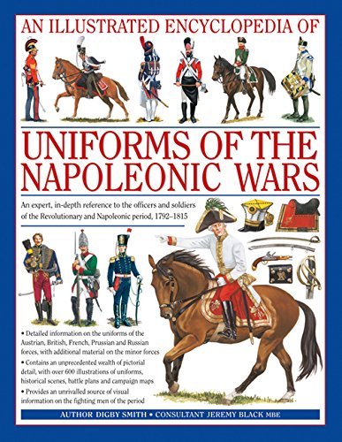 Smith, D: Illustrated Encyclopedia of Uniforms of the Napole: Detailed Information on the Unifroms of the Austrian, British, French, Prussian and ... with Additional Material on the Minor Forces