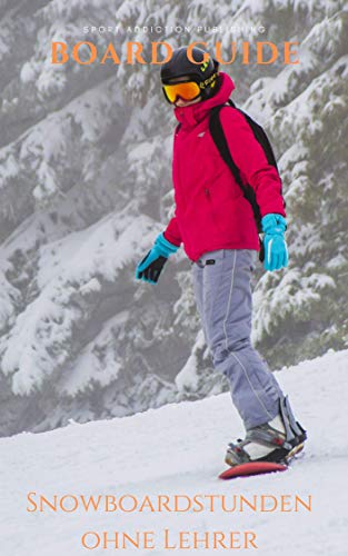 Snowboard Guide: Praxiswissen vom Profi geeignet für Anfänger und Fortgeschrittene: Snowboardstunden ohne Lehrer, lerne Snowboarden wie in der Snowboardschule. ... für den Fun-Park (German Edition)