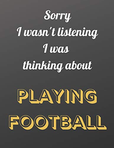 Sorry I wasn't listening I was thinking about playing football: Notebook/notepad/diary/journal perfect gift for all football fans. | 80 black lined pages | A4 | 8.5x11 inches
