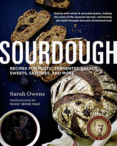 Sourdough: Recipes for Rustic Fermented Breads, Sweets, Savories, and More Sourdough: Recipes for Rustic Fermented Breads, Sweets, Savories, and More