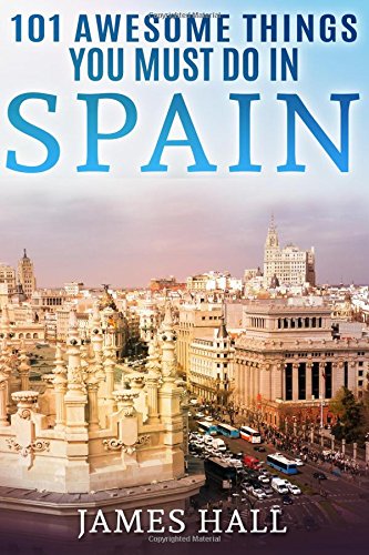 Spain: 101 Awesome Things You Must Do in Spain: Spain Travel Guide to the Best of Everything: Madrid, Barcelona, Toledo, Seville, magnificent beaches, ... mountains, and so much more. [Idioma Inglés]