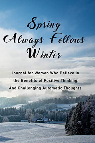 Spring Always Follows Winter: Journal for Women Who Believe in the Benefits of Positive Thinking, and Challenging Automatic Thoughts.