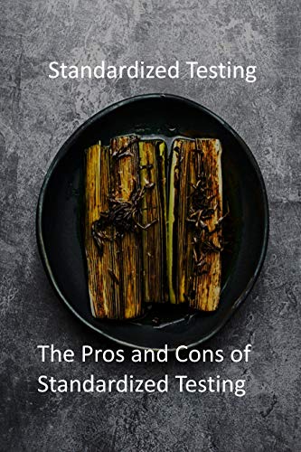 Standardized Testing: The Pros and Cons of Standardized Testing (English Edition) Standardized Testing: The Pros and Cons of Standardized Testing (English Edition)