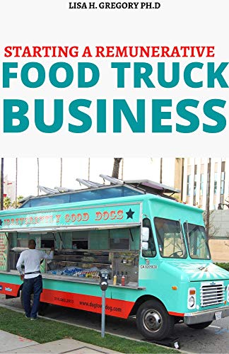 STARTING A REMUNERATIVE FOOD TRUCK BUSINESS: COMPLETE GUIDE TO MAKE THE PROFITABLE MOBILE BUSINESS A SUCCESS (English Edition)