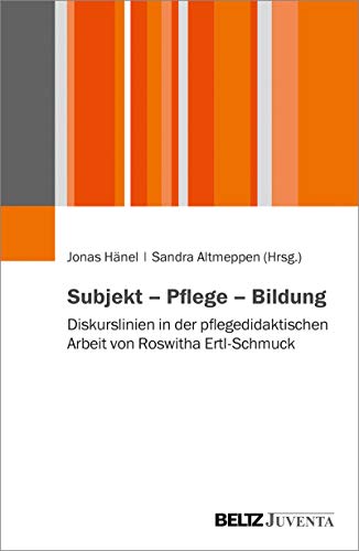 Subjekt – Pflege – Bildung: Diskurslinien in der pflegedidaktischen Arbeit von Roswitha Ertl-Schmuck (German Edition)