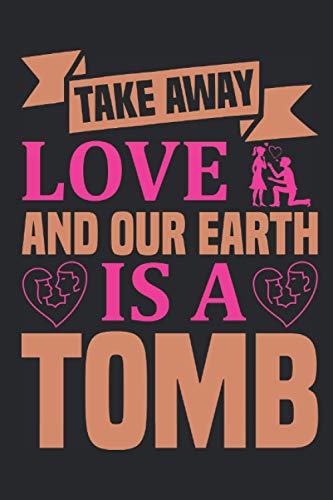TAKE AWAY LOVE AND OUR EARTH IS A TOMB: Valentine Notebook Gift, Valentine's Day Gift !
