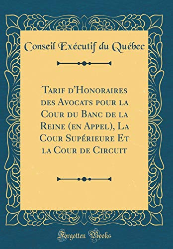 Tarif d'Honoraires des Avocats pour la Cour du Banc de la Reine (en Appel), La Cour Supérieure Et la Cour de Circuit (Classic Reprint)