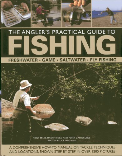 The Angler's Practical Guide to Fishing: Freshwater, Game, Saltwater, Fly Fishing: A comprehensive how-to manual on tackle, techniques and locations, shown step-by-step in over 1200 pictures by Ford, Martin, Gathercole, Peter, Miles, Tony (2013) Hardcover