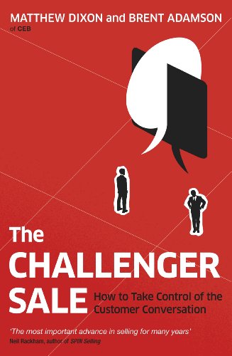 The Challenger Sale: How To Take Control of the Customer Conversation The Challenger Sale: How To Take Control of the Customer Conversation