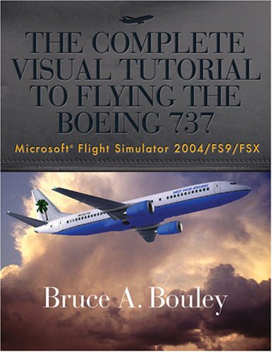 The Complete Visual Tutorial to Flying the Boeing 737 Microsoft Flight Simulator 2004/Fs9/Fsx