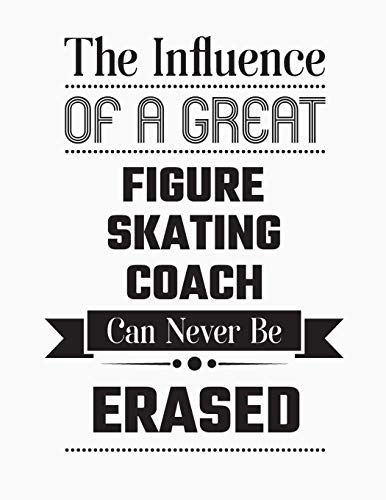 The Influence Of A Great Figure Skating Coach Can Never Be Erased: Blank Line Figure Skating Coach Appreciation Notebook (8.5 x 11 - 110 blank pages)