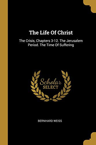 The Life Of Christ: The Crisis, Chapters 3-12. The Jerusalem Period. The Time Of Suffering