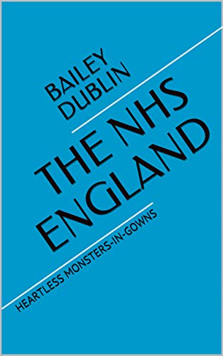 THE NHS ENGLAND: HEARTLESS MONSTERS-IN-GOWNS (English Edition) THE NHS ENGLAND: HEARTLESS MONSTERS-IN-GOWNS (English Edition)