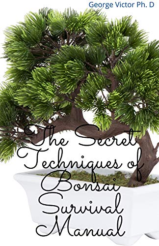 The Secret Techniques of Bonsai Survival Manual: Your Daily Guide for Bonsai Cultivating, Selection and Growing Living Art (English Edition)