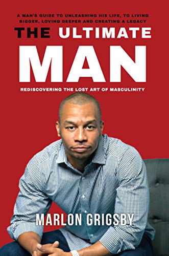 The Ultimate Man: A Man's Guide to Unleasing His Life, To Living Bigger, Loving Deeper and Creating a Legacy (English Edition)