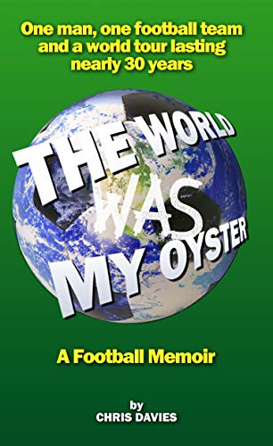 The World Was My Oyster - A Football Memoir: One man, one football team and a world tour lasting nearly 30 years (English Edition)