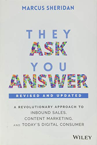They Ask, You Answer: A Revolutionary Approach to Inbound Sales, Content Marketing, and Today′s Digital Consumer They Ask, You Answer: A Revolutionary Approach to Inbound Sales, Content Marketing, and Today′s Digital Consumer
