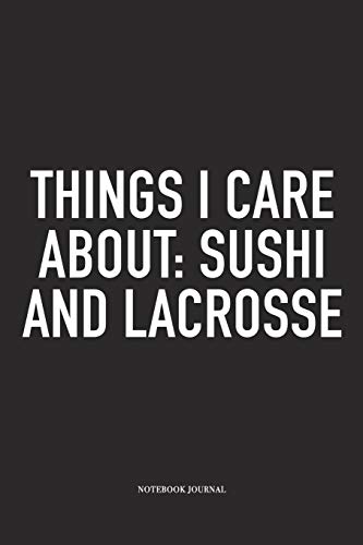 Things I Care About: Sushi And Lacrosse: A 6x9 Inch Matte Softcover Diary Notebook With 120 Blank Lined Pages And A Funny Field Sports Fanatic Cover Slogan