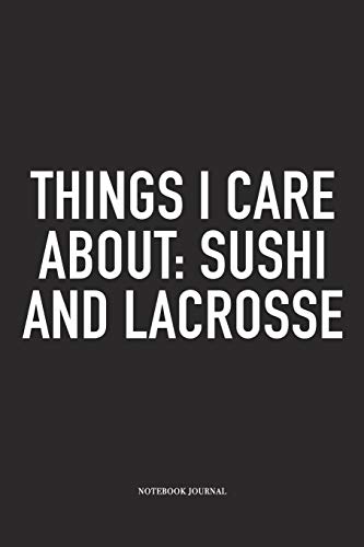 Things I Care About: Sushi And Lacrosse: A 6x9 Inch Matte Softcover Diary Notebook With 120 Blank Lined Pages And A Funny Field Sports Fanatic Cover Slogan Things I Care About: Sushi And Lacrosse: A 6x9 Inch Matte Softcover Diary Notebook With 120 Blank Lined Pages And A Funny Field Sports Fanatic Cover Slogan